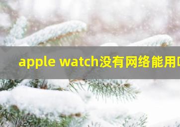 apple watch没有网络能用吗